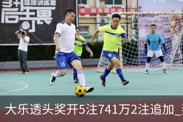 大乐透头奖开5注741万2注追加 奖池余额7.76亿