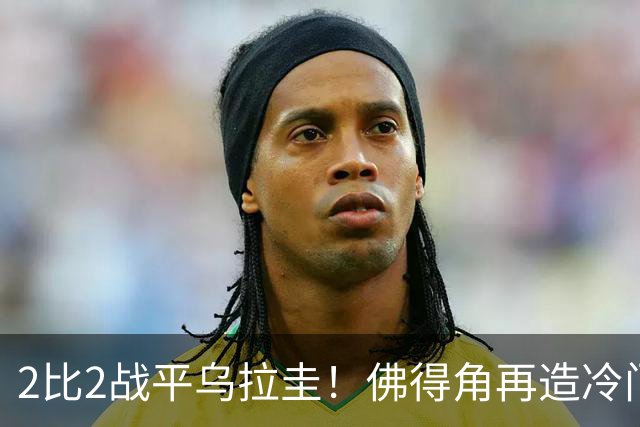 2比2战平乌拉圭！佛得角再造冷门，手握出线主动权